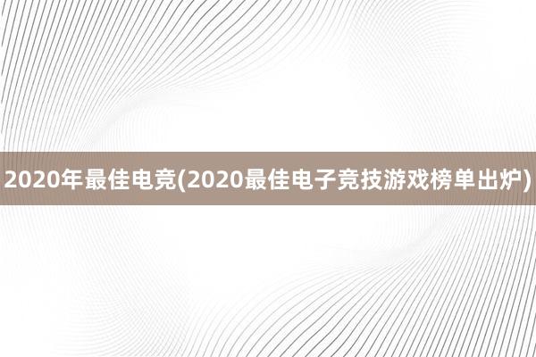 2020年最佳电竞(2020最佳电子竞技游戏榜单出炉)