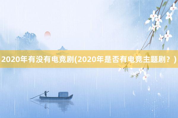 2020年有没有电竞剧(2020年是否有电竞主题剧？)