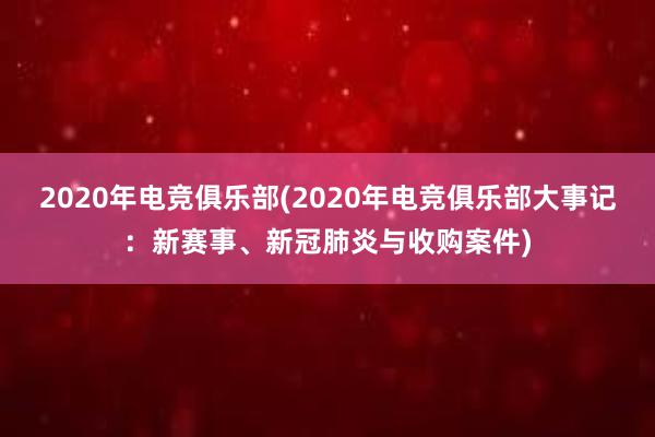 2020年电竞俱乐部(2020年电竞俱乐部大事记：新赛事、新冠肺炎与收购案件)