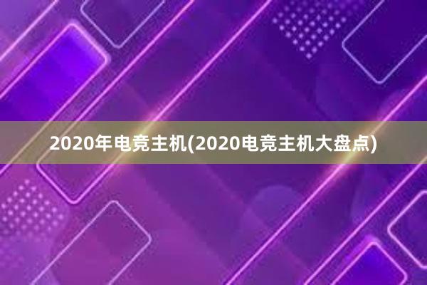 2020年电竞主机(2020电竞主机大盘点)