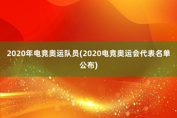 2020年电竞奥运队员(2020电竞奥运会代表名单公布)