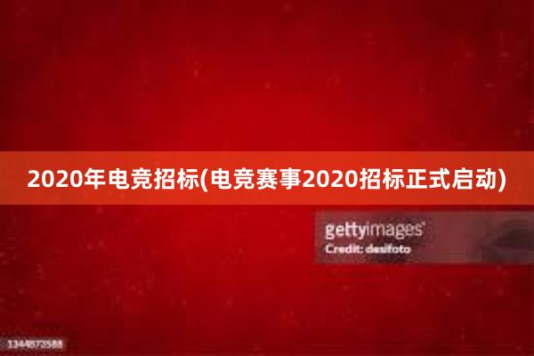 2020年电竞招标(电竞赛事2020招标正式启动)