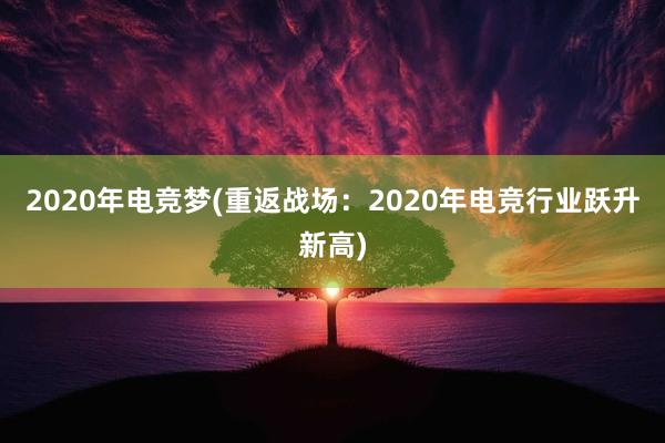 2020年电竞梦(重返战场：2020年电竞行业跃升新高)