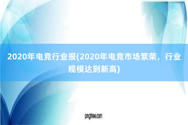 2020年电竞行业报(2020年电竞市场繁荣，行业规模达到新高)