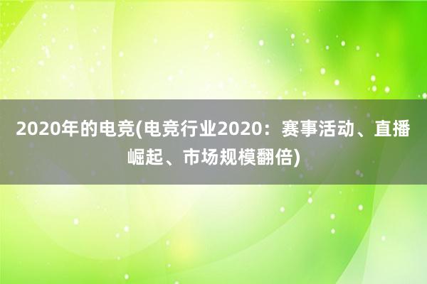 2020年的电竞(电竞行业2020：赛事活动、直播崛起、市场规模翻倍)