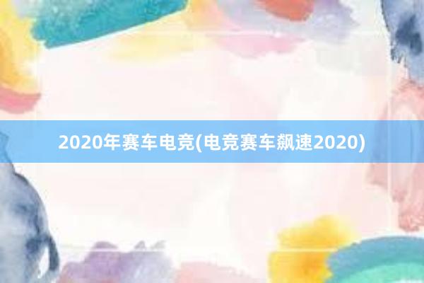 2020年赛车电竞(电竞赛车飙速2020)