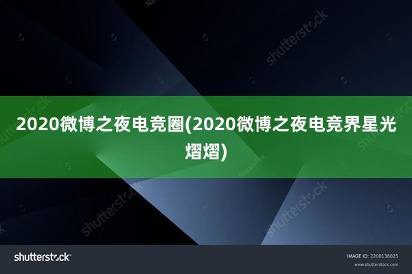 2020微博之夜电竞圈(2020微博之夜电竞界星光熠熠)