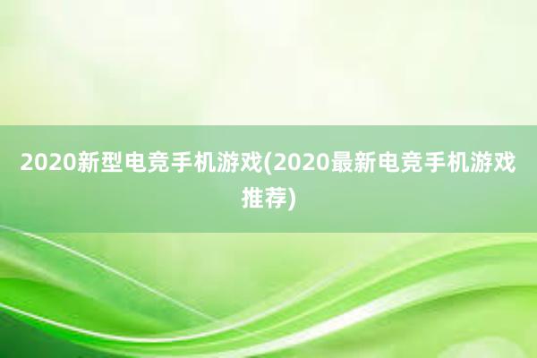 2020新型电竞手机游戏(2020最新电竞手机游戏推荐)