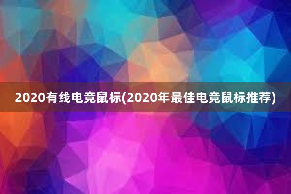 2020有线电竞鼠标(2020年最佳电竞鼠标推荐)