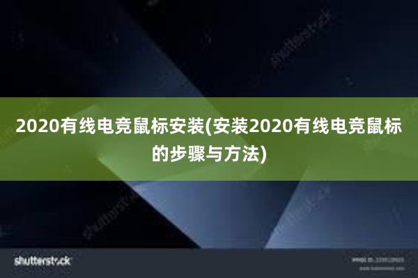 2020有线电竞鼠标安装(安装2020有线电竞鼠标的步骤与方法)