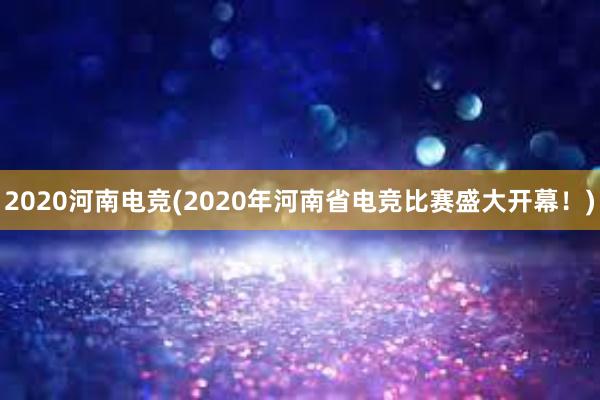 2020河南电竞(2020年河南省电竞比赛盛大开幕！)