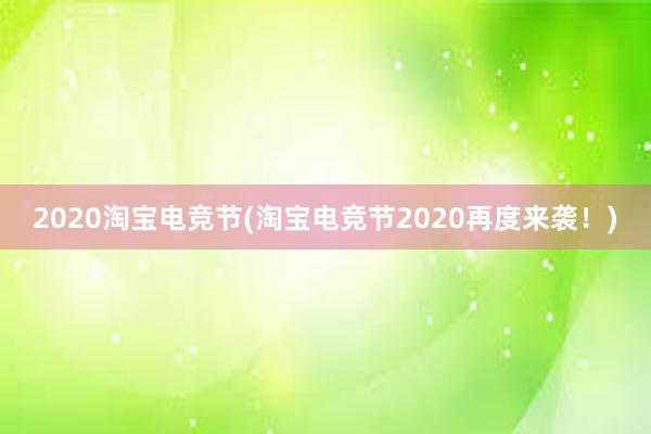 2020淘宝电竞节(淘宝电竞节2020再度来袭！)