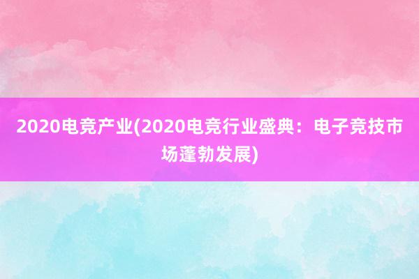 2020电竞产业(2020电竞行业盛典：电子竞技市场蓬勃发展)