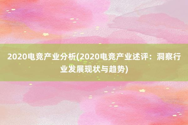 2020电竞产业分析(2020电竞产业述评：洞察行业发展现状与趋势)