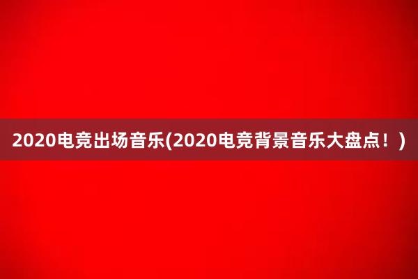 2020电竞出场音乐(2020电竞背景音乐大盘点！)