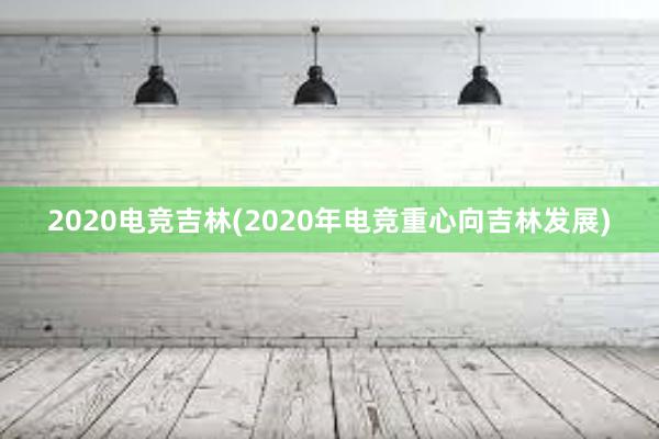 2020电竞吉林(2020年电竞重心向吉林发展)