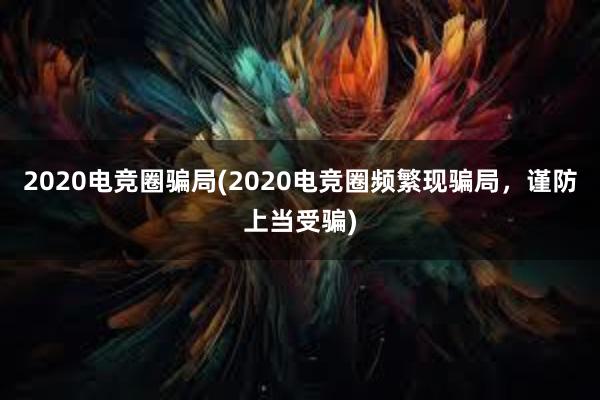 2020电竞圈骗局(2020电竞圈频繁现骗局，谨防上当受骗)