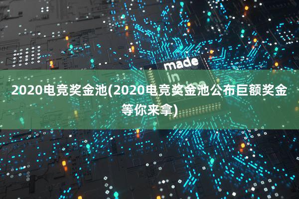 2020电竞奖金池(2020电竞奖金池公布巨额奖金等你来拿)