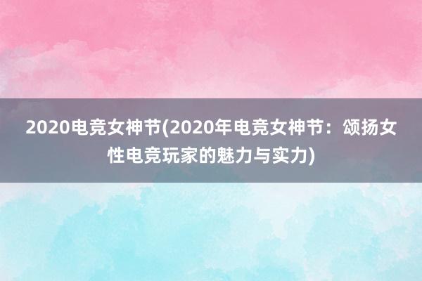 2020电竞女神节(2020年电竞女神节：颂扬女性电竞玩家的魅力与实力)