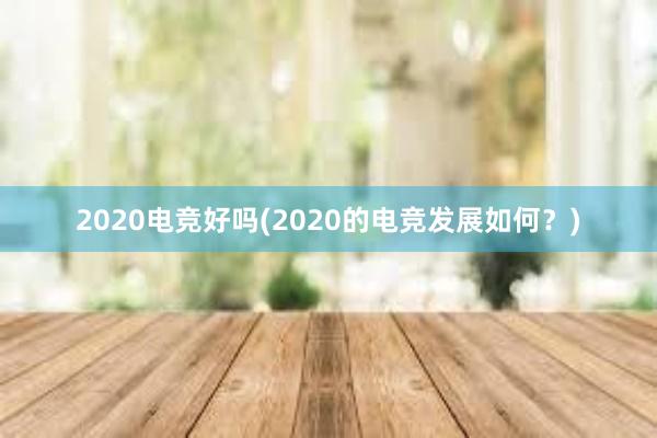 2020电竞好吗(2020的电竞发展如何？)