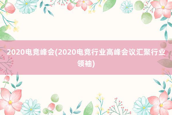 2020电竞峰会(2020电竞行业高峰会议汇聚行业领袖)