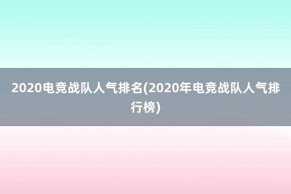 2020电竞战队人气排名(2020年电竞战队人气排行榜)