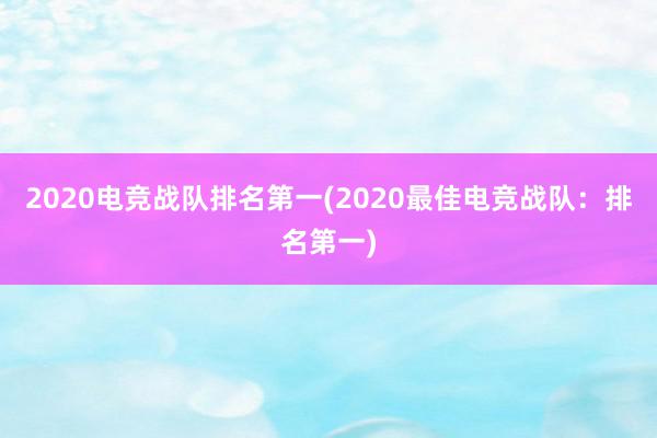 2020电竞战队排名第一(2020最佳电竞战队：排名第一)