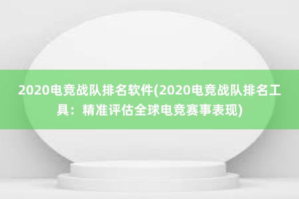 2020电竞战队排名软件(2020电竞战队排名工具：精准评估全球电竞赛事表现)