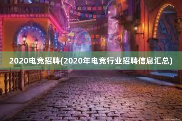 2020电竞招聘(2020年电竞行业招聘信息汇总)