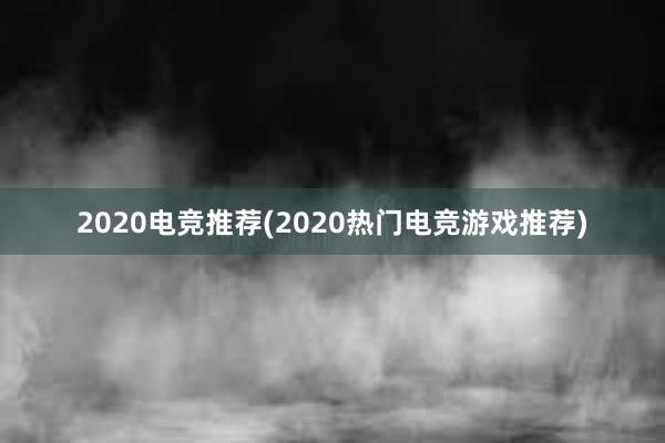 2020电竞推荐(2020热门电竞游戏推荐)