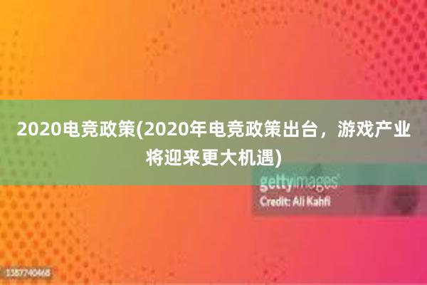 2020电竞政策(2020年电竞政策出台，游戏产业将迎来更大机遇)