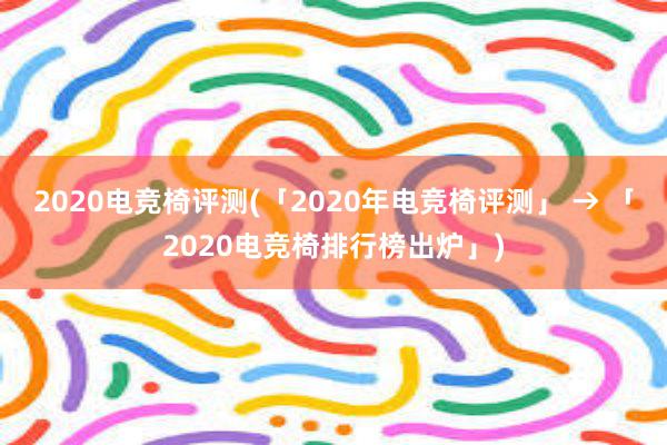 2020电竞椅评测(「2020年电竞椅评测」 → 「2020电竞椅排行榜出炉」)