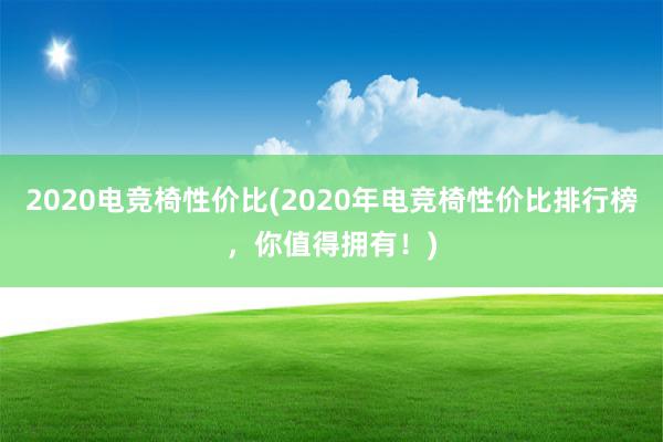 2020电竞椅性价比(2020年电竞椅性价比排行榜，你值得拥有！)