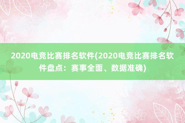 2020电竞比赛排名软件(2020电竞比赛排名软件盘点：赛事全面、数据准确)