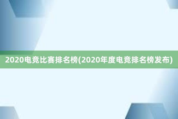 2020电竞比赛排名榜(2020年度电竞排名榜发布)