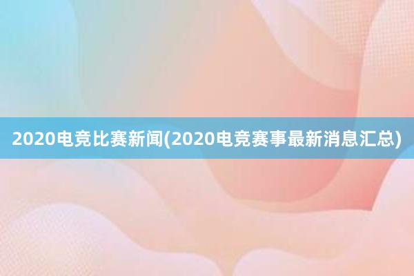 2020电竞比赛新闻(2020电竞赛事最新消息汇总)