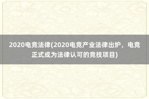 2020电竞法律(2020电竞产业法律出炉，电竞正式成为法律认可的竞技项目)