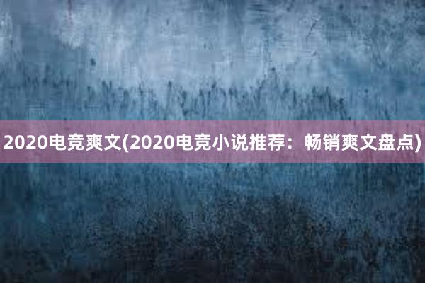 2020电竞爽文(2020电竞小说推荐：畅销爽文盘点)