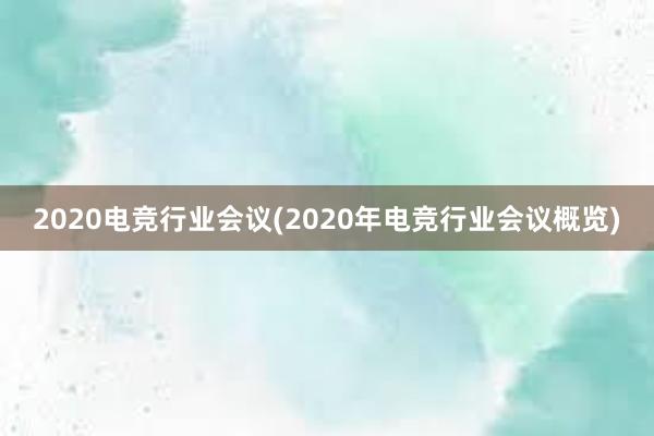 2020电竞行业会议(2020年电竞行业会议概览)