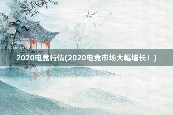 2020电竞行情(2020电竞市场大幅增长！)