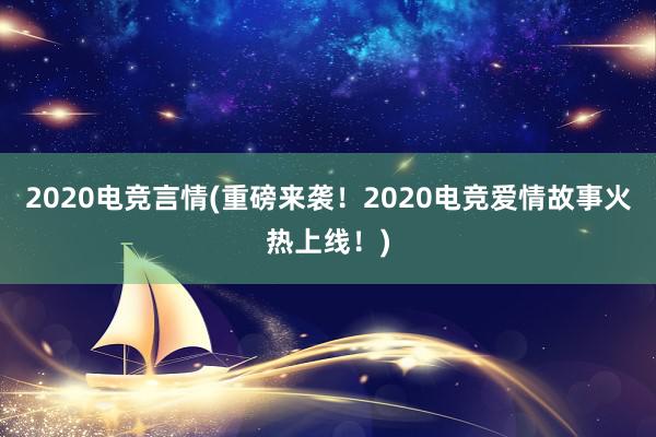 2020电竞言情(重磅来袭！2020电竞爱情故事火热上线！)