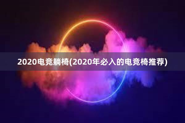 2020电竞躺椅(2020年必入的电竞椅推荐)