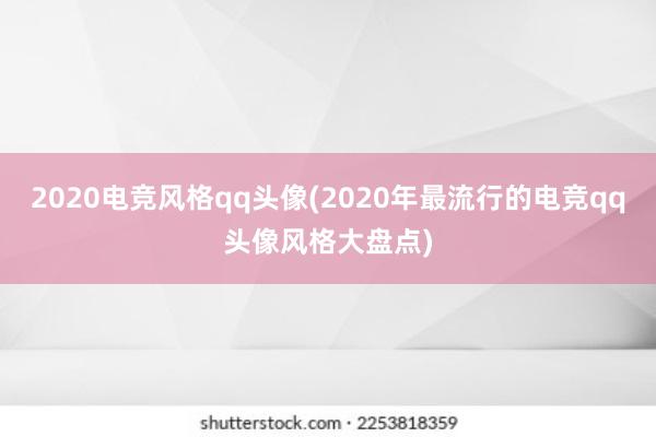 2020电竞风格qq头像(2020年最流行的电竞qq头像风格大盘点)