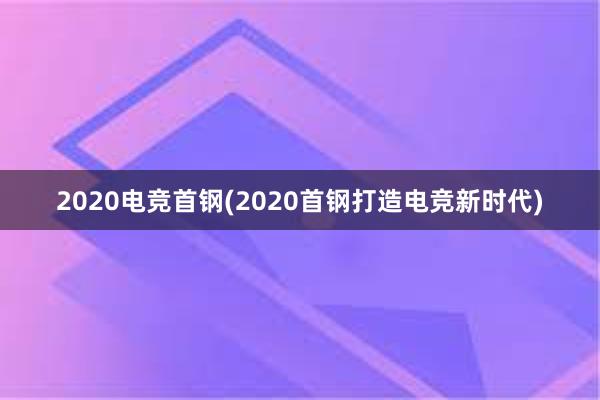 2020电竞首钢(2020首钢打造电竞新时代)