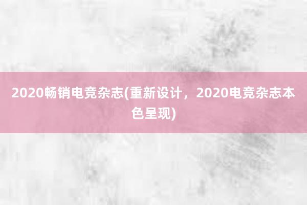 2020畅销电竞杂志(重新设计，2020电竞杂志本色呈现)