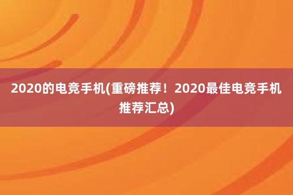 2020的电竞手机(重磅推荐！2020最佳电竞手机推荐汇总)