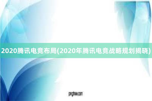 2020腾讯电竞布局(2020年腾讯电竞战略规划揭晓)