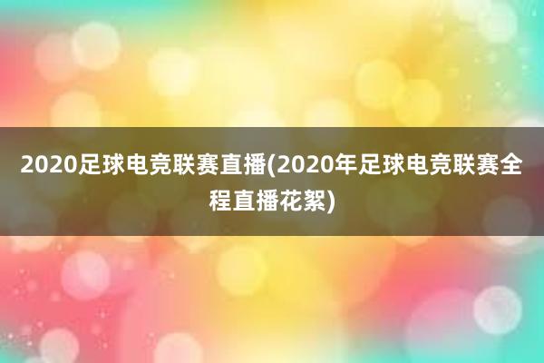 2020足球电竞联赛直播(2020年足球电竞联赛全程直播花絮)