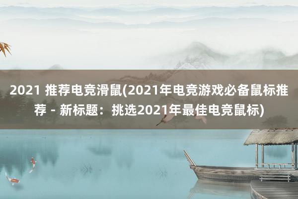 2021 推荐电竞滑鼠(2021年电竞游戏必备鼠标推荐 - 新标题：挑选2021年最佳电竞鼠标)