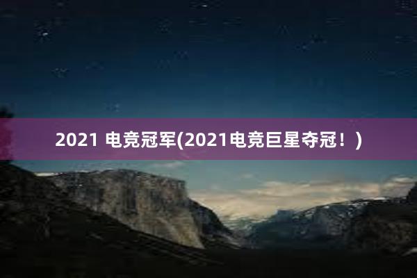 2021 电竞冠军(2021电竞巨星夺冠！)